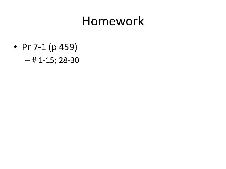 Homework • Pr 7 -1 (p 459) – # 1 -15; 28 -30 