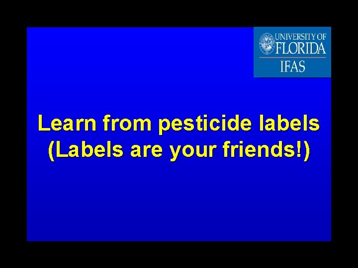 Learn from pesticide labels (Labels are your friends!) 