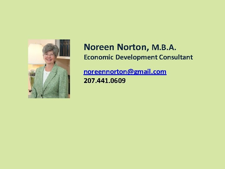 Noreen Norton, M. B. A. Economic Development Consultant noreennorton@gmail. com 207. 441. 0609 