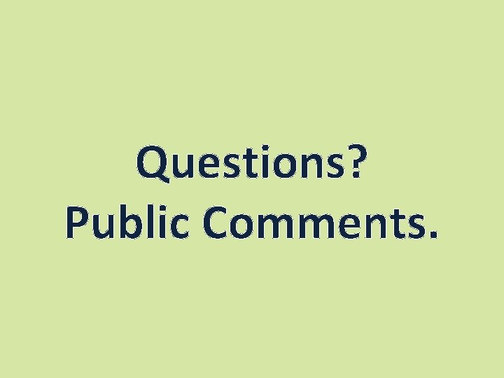 Questions? Public Comments. 