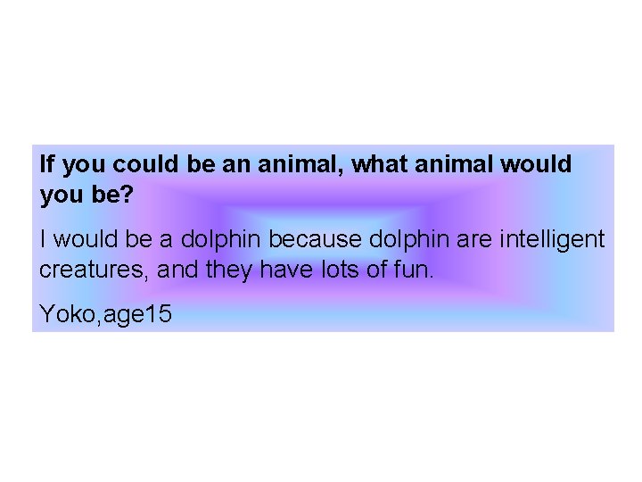 If you could be an animal, what animal would you be? I would be