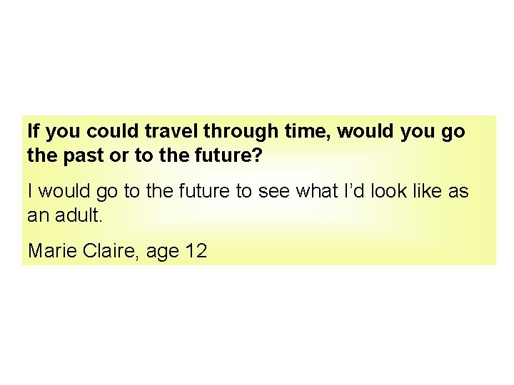 If you could travel through time, would you go the past or to the