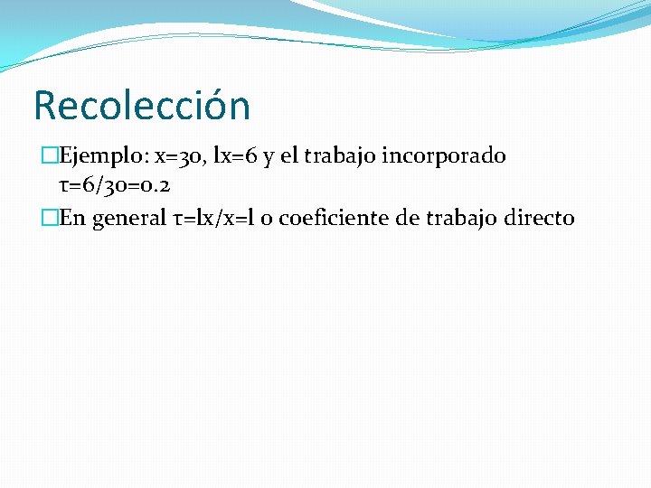 Recolección �Ejemplo: x=30, lx=6 y el trabajo incorporado τ=6/30=0. 2 �En general τ=lx/x=l o