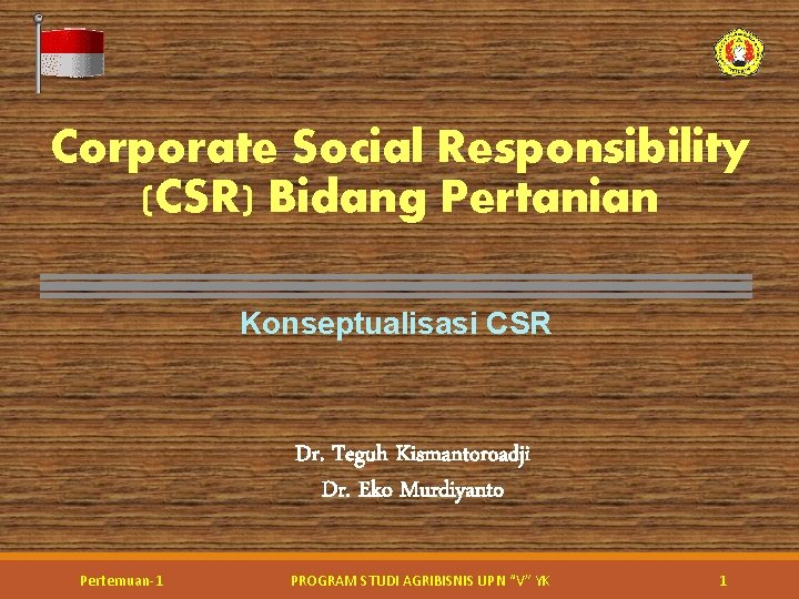 Corporate Social Responsibility (CSR) Bidang Pertanian Konseptualisasi CSR Dr. Teguh Kismantoroadji Dr. Eko Murdiyanto