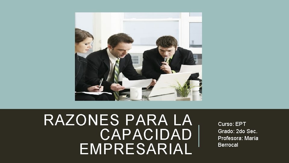 RAZONES PARA LA CAPACIDAD EMPRESARIAL Curso: EPT Grado: 2 do Sec. Profesora: María Berrocal