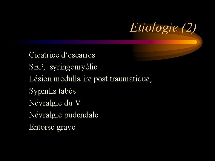 Etiologie (2) Cicatrice d’escarres SEP, syringomyélie Lésion medulla ire post traumatique, Syphilis tabès Névralgie