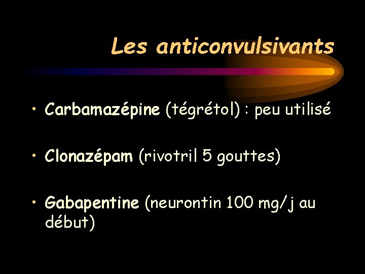 Les anticonvulsivants • Carbamazépine (tégrétol) : peu utilisé • Clonazépam (rivotril 5 gouttes) •