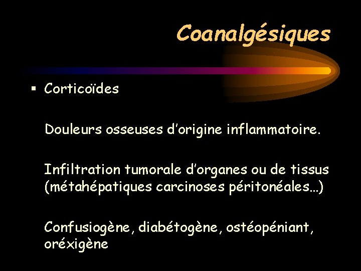 Coanalgésiques § Corticoïdes Douleurs osseuses d’origine inflammatoire. Infiltration tumorale d’organes ou de tissus (métahépatiques