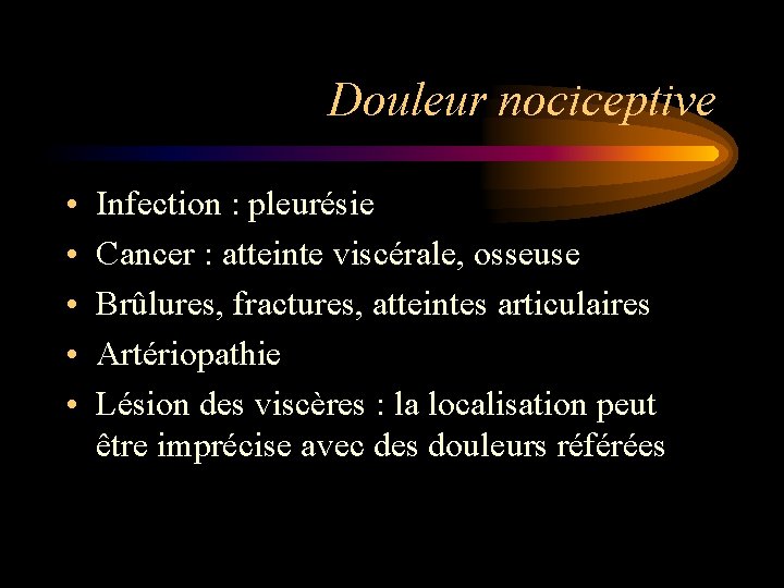 Douleur nociceptive • • • Infection : pleurésie Cancer : atteinte viscérale, osseuse Brûlures,