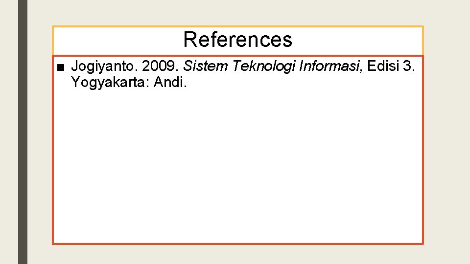 References ■ Jogiyanto. 2009. Sistem Teknologi Informasi, Edisi 3. Yogyakarta: Andi. 