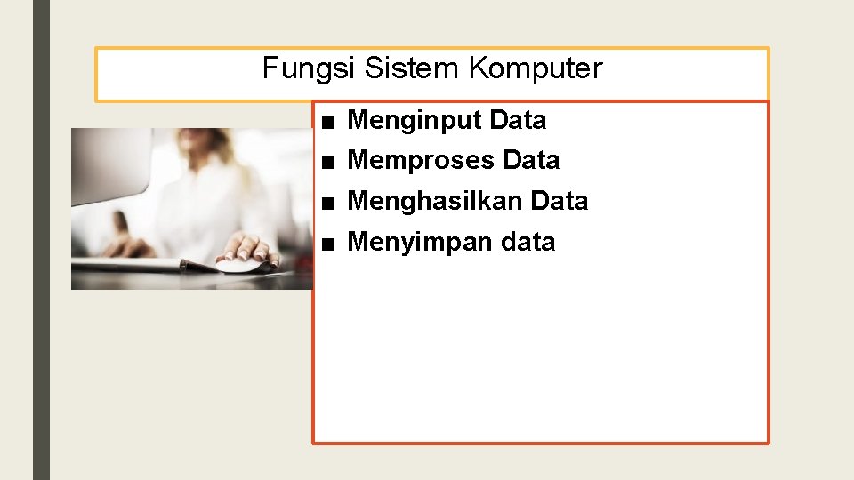 Fungsi Sistem Komputer ■ Menginput Data ■ Memproses Data ■ Menghasilkan Data ■ Menyimpan