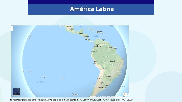 América Latina Fonte: Google Maps em: <https: //www. google. com. br/maps/@-11. 4206977, -96. 2212557,