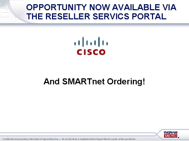 OPPORTUNITY NOW AVAILABLE VIA THE RESELLER SERVICS PORTAL And SMARTnet Ordering! Confidential and proprietary OPPORTUNITY NOW AVAILABLE VIA THE RESELLER SERVICS PORTAL And SMARTnet Ordering! Confidential and proprietary