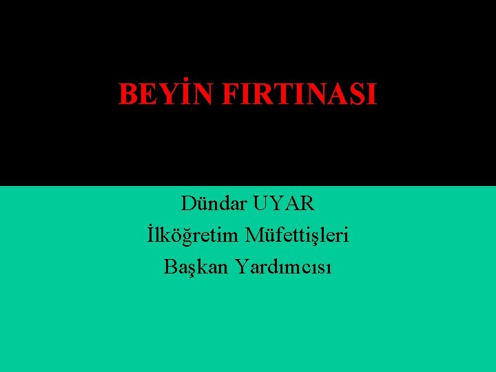 BEYİN FIRTINASI Dündar UYAR İlköğretim Müfettişleri Başkan Yardımcısı 