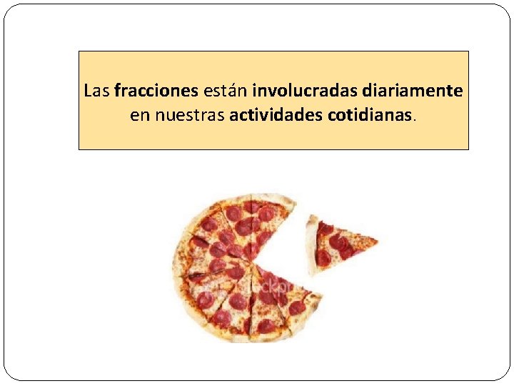 Las fracciones están involucradas diariamente en nuestras actividades cotidianas. 