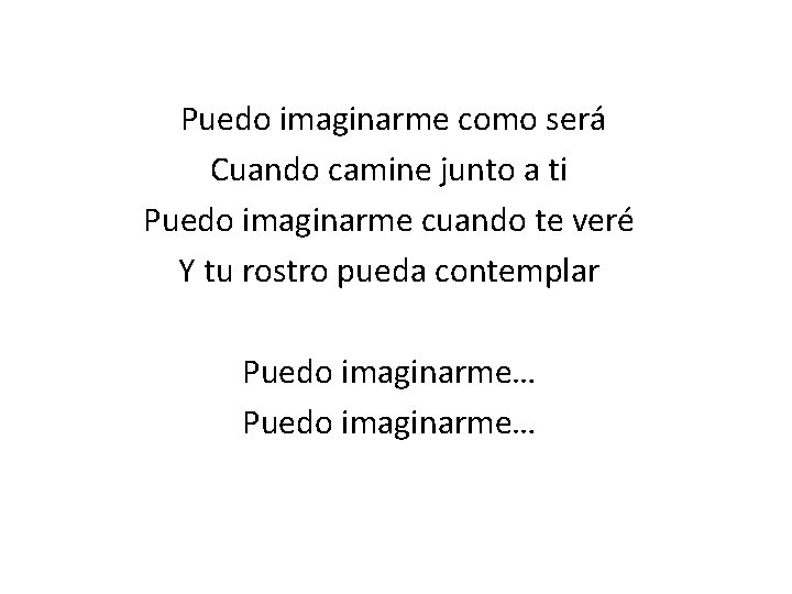 Puedo imaginarme como será Cuando camine junto a ti Puedo imaginarme cuando te veré