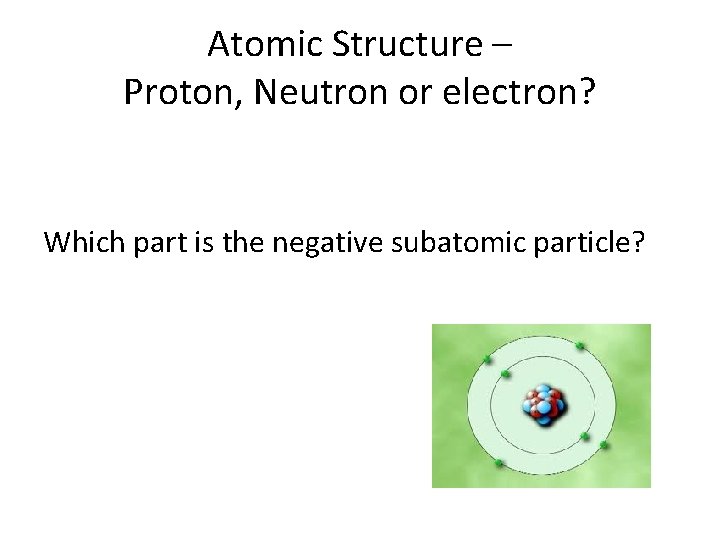 Atomic Structure – Proton, Neutron or electron? Which part is the negative subatomic particle? Atomic Structure – Proton, Neutron or electron? Which part is the negative subatomic particle?