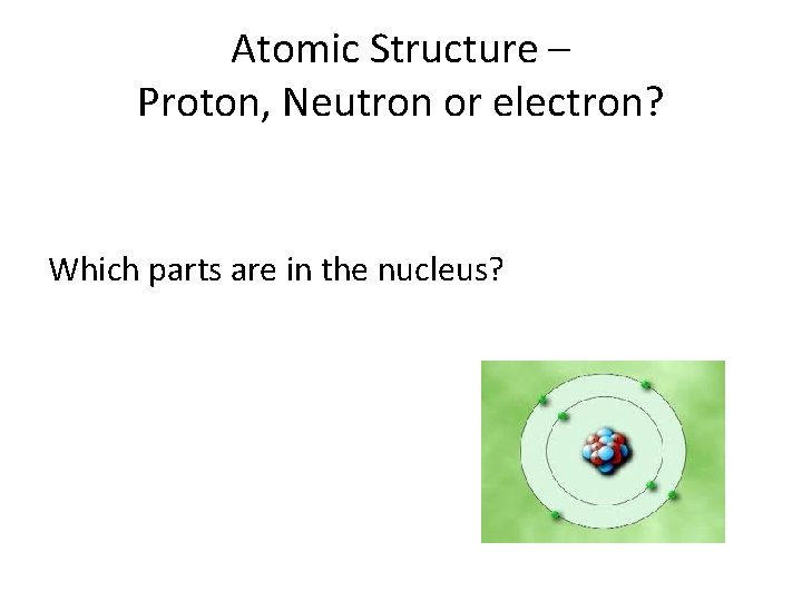 Atomic Structure – Proton, Neutron or electron? Which parts are in the nucleus? Atomic Structure – Proton, Neutron or electron? Which parts are in the nucleus?
