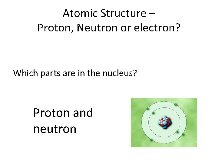 Atomic Structure – Proton, Neutron or electron? Which parts are in the nucleus? Proton Atomic Structure – Proton, Neutron or electron? Which parts are in the nucleus? Proton