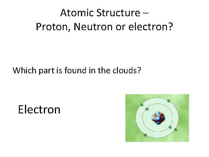 Atomic Structure – Proton, Neutron or electron? Which part is found in the clouds? Atomic Structure – Proton, Neutron or electron? Which part is found in the clouds?