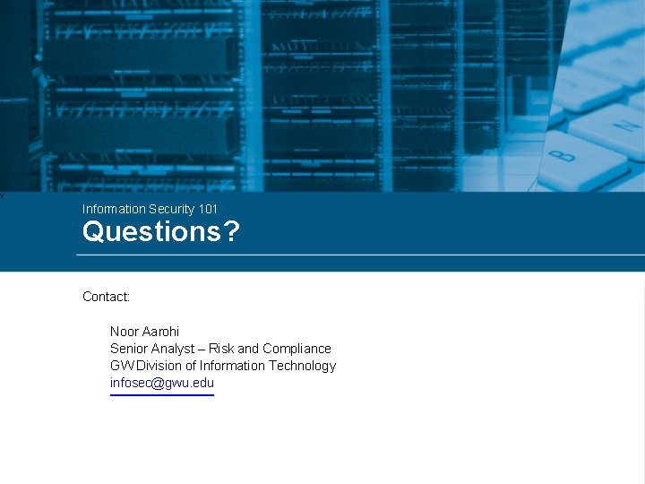 Information Security 101 Questions? Contact: Noor Aarohi Senior Analyst – Risk and Compliance GW