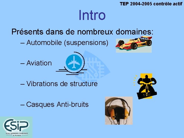 TEP 2004 -2005 contrôle actif Intro Présents dans de nombreux domaines: – Automobile (suspensions)