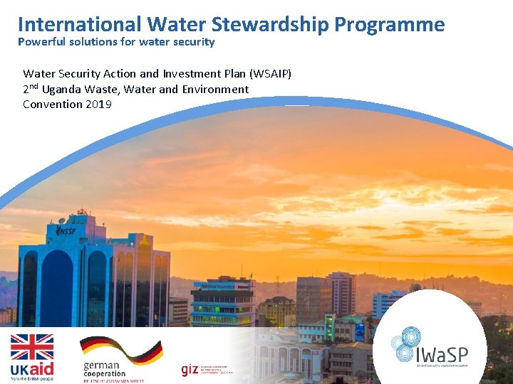 International Water Stewardship Programme Powerful solutions for water security Water Security Action and Investment