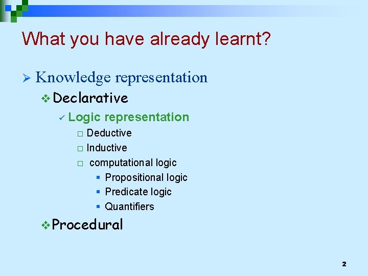 What you have already learnt? Ø Knowledge representation v Declarative ü Logic representation Deductive
