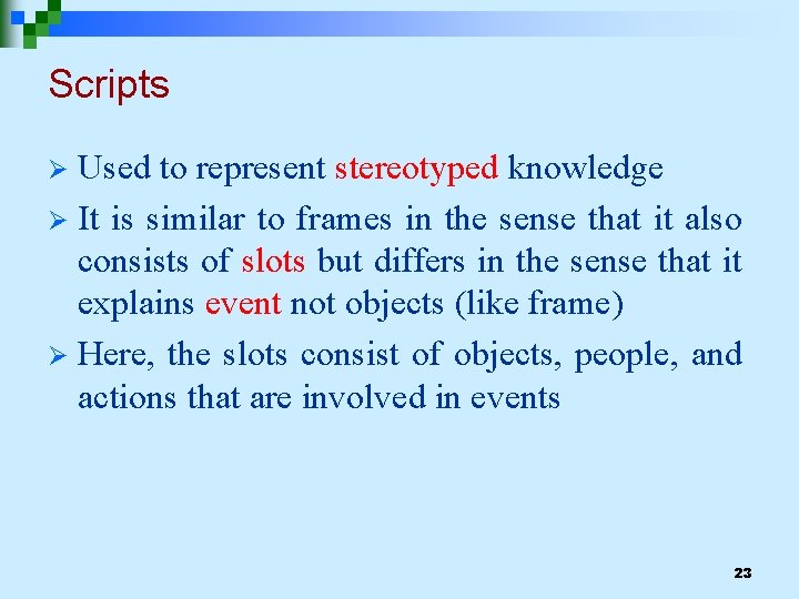 Scripts Used to represent stereotyped knowledge Ø It is similar to frames in the