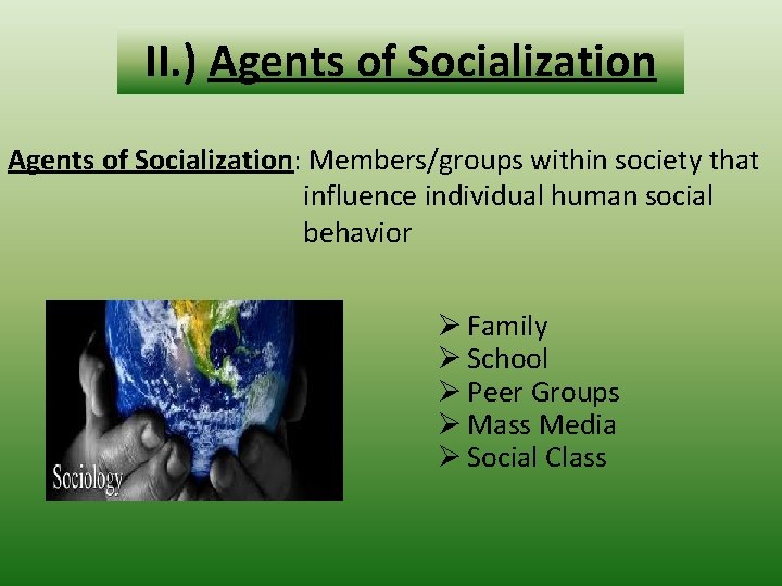 II. ) Agents of Socialization: Members/groups within society that influence individual human social behavior