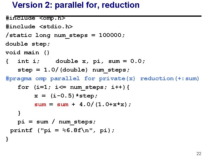 Version 2: parallel for, reduction #include <omp. h> #include <stdio. h> /static long num_steps