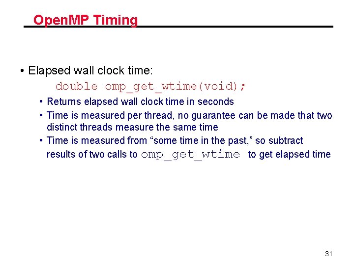 Open. MP Timing • Elapsed wall clock time: double omp_get_wtime(void); • Returns elapsed wall