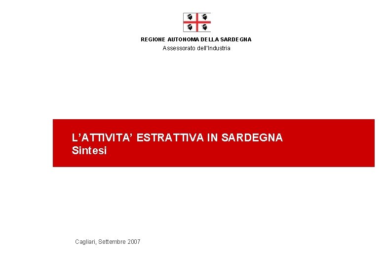 REGIONE AUTONOMA DELLA SARDEGNA Assessorato dell’Industria L’ATTIVITA’ ESTRATTIVA IN SARDEGNA Sintesi Cagliari, Settembre 2007