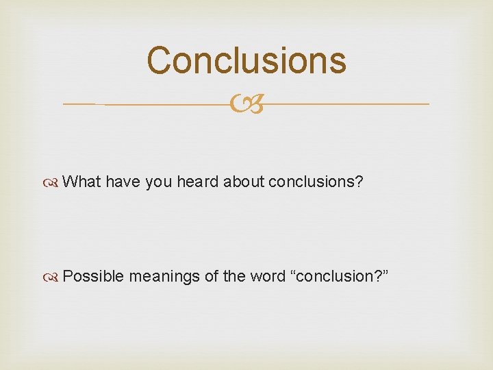 Conclusions What have you heard about conclusions? Possible meanings of the word “conclusion? ”