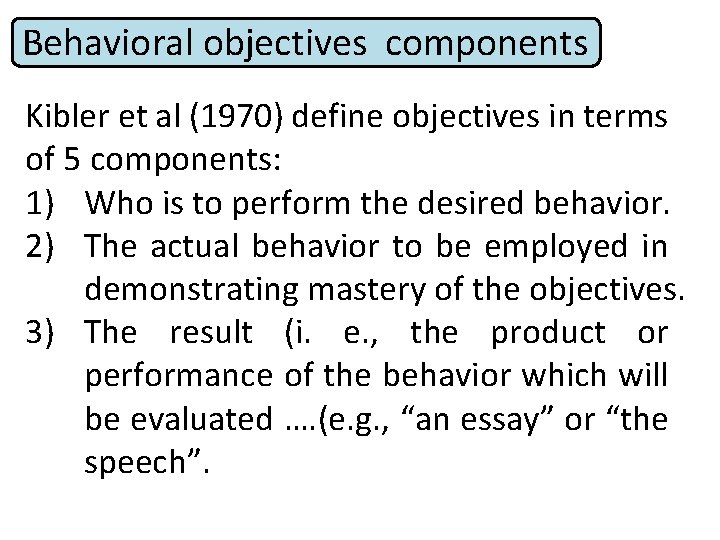 Behavioral objectives components Kibler et al (1970) define objectives in terms of 5 components: