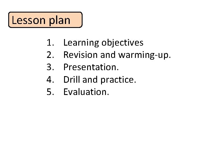 Lesson plan 1. 2. 3. 4. 5. Learning objectives Revision and warming-up. Presentation. Drill