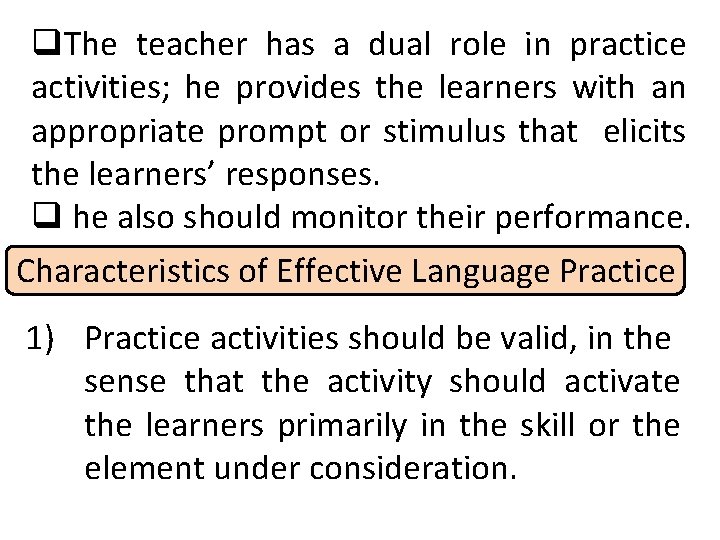 q. The teacher has a dual role in practice activities; he provides the learners