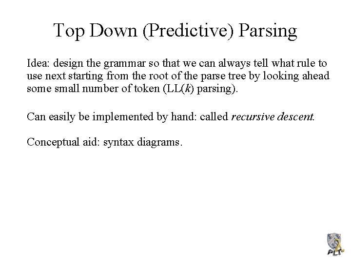 Top Down (Predictive) Parsing Idea: design the grammar so that we can always tell