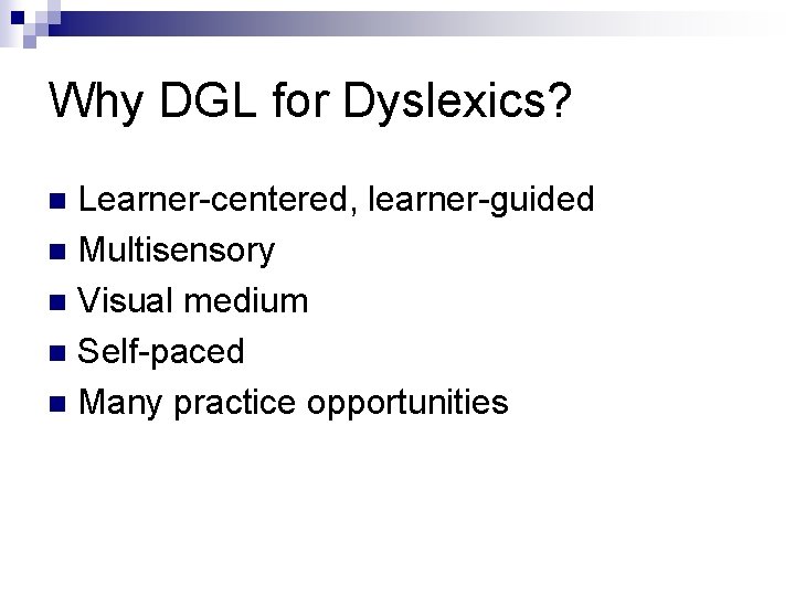 Why DGL for Dyslexics? Learner-centered, learner-guided n Multisensory n Visual medium n Self-paced n