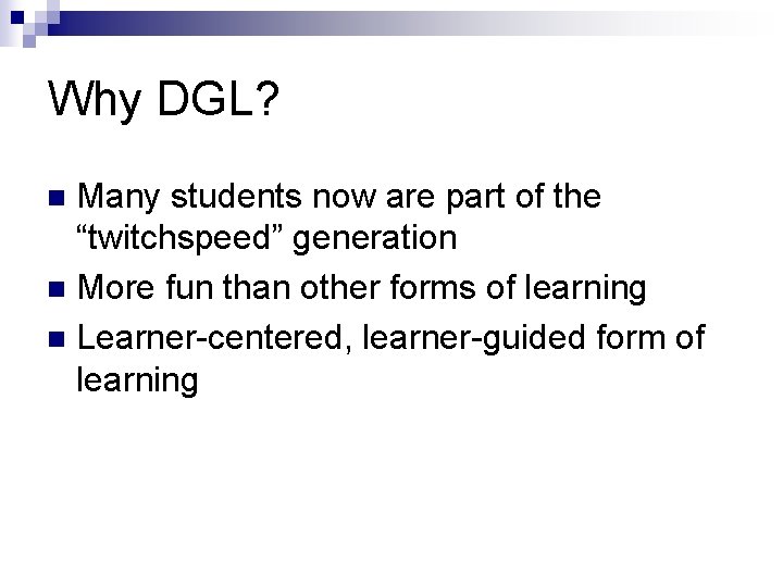Why DGL? Many students now are part of the “twitchspeed” generation n More fun