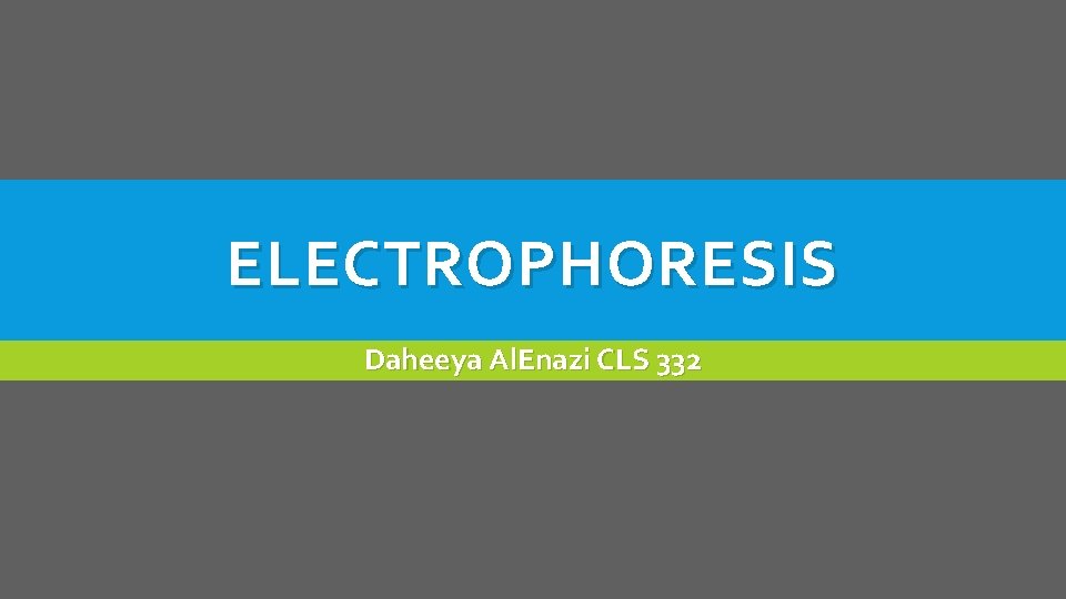 ELECTROPHORESIS Daheeya Al. Enazi CLS 332 