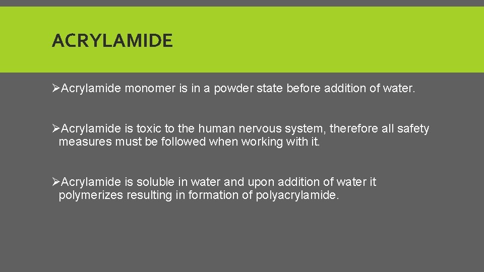 ACRYLAMIDE ØAcrylamide monomer is in a powder state before addition of water. ØAcrylamide is