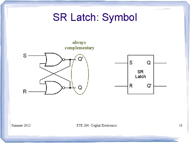 SR Latch: Symbol always complementary Q' S Q SR Latch Q Summer 2012 ETE SR Latch: Symbol always complementary Q' S Q SR Latch Q Summer 2012 ETE