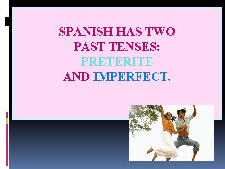 SPANISH HAS TWO PAST TENSES: PRETERITE AND IMPERFECT. 