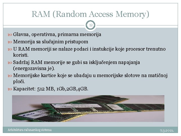 RAM (Random Access Memory) 12 Glavna, operativna, primarna memorija Memorija sa slučajnim pristupom U