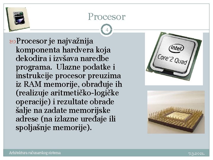 Procesor 4 Procesor je najvažnija komponenta hardvera koja dekodira i izvšava naredbe programa. Ulazne