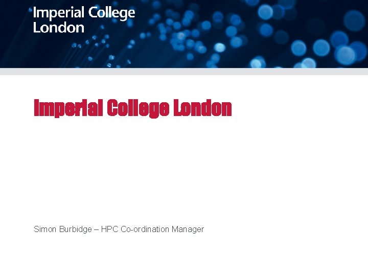 Imperial College London Simon Burbidge – HPC Co-ordination Manager 
