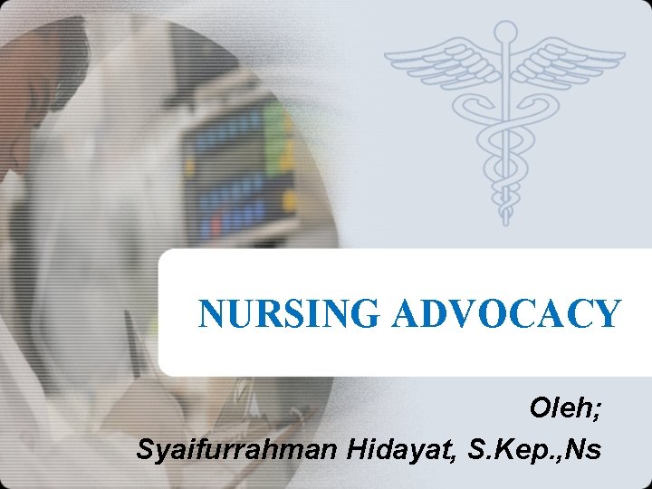 NURSING ADVOCACY Oleh; Syaifurrahman Hidayat, S. Kep. , Ns 