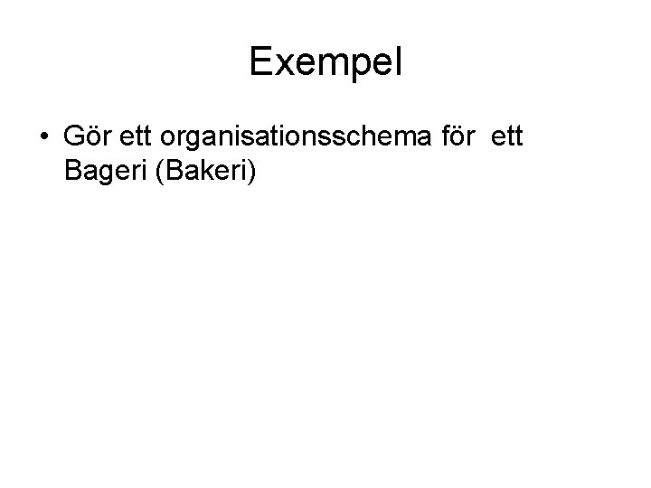 Exempel • Gör ett organisationsschema för ett Bageri (Bakeri) 