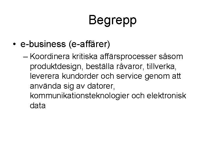 Begrepp • e-business (e-affärer) – Koordinera kritiska affärsprocesser såsom produktdesign, beställa råvaror, tillverka, leverera